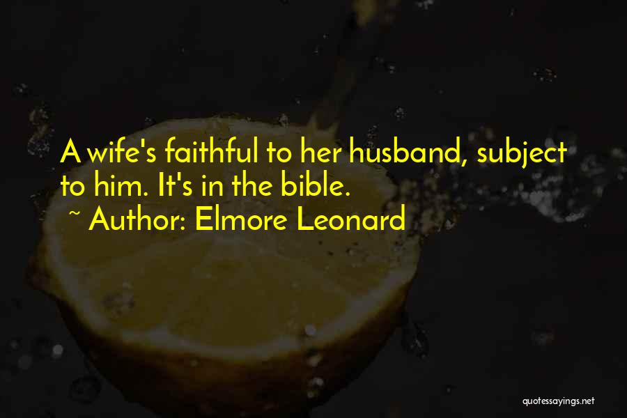 Elmore Leonard Quotes: A Wife's Faithful To Her Husband, Subject To Him. It's In The Bible.