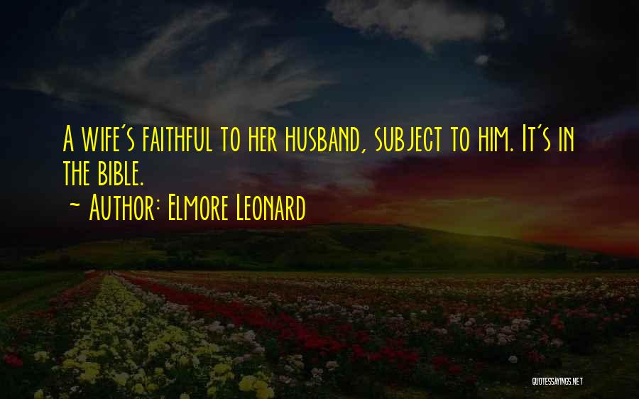 Elmore Leonard Quotes: A Wife's Faithful To Her Husband, Subject To Him. It's In The Bible.
