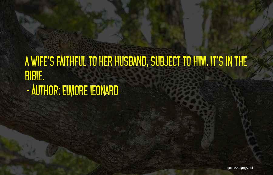 Elmore Leonard Quotes: A Wife's Faithful To Her Husband, Subject To Him. It's In The Bible.
