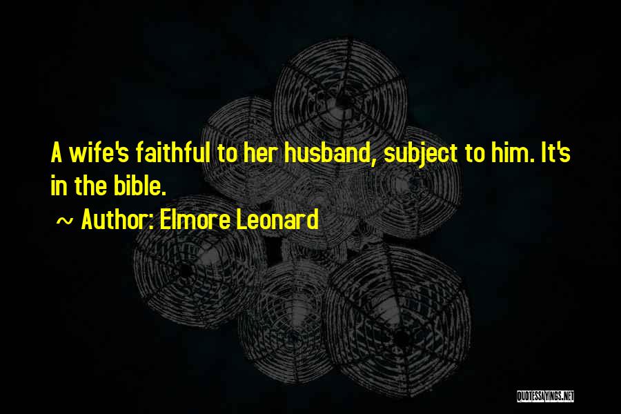 Elmore Leonard Quotes: A Wife's Faithful To Her Husband, Subject To Him. It's In The Bible.