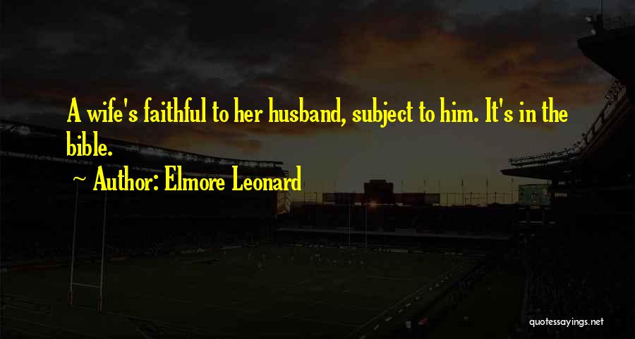 Elmore Leonard Quotes: A Wife's Faithful To Her Husband, Subject To Him. It's In The Bible.