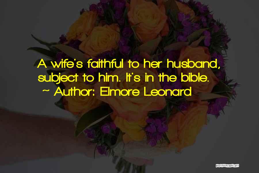 Elmore Leonard Quotes: A Wife's Faithful To Her Husband, Subject To Him. It's In The Bible.