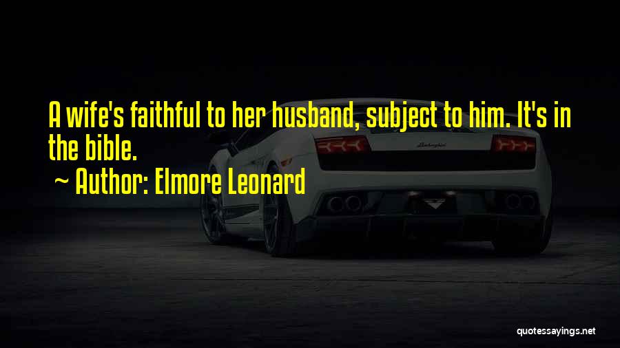 Elmore Leonard Quotes: A Wife's Faithful To Her Husband, Subject To Him. It's In The Bible.