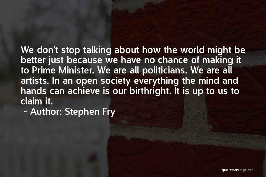 Stephen Fry Quotes: We Don't Stop Talking About How The World Might Be Better Just Because We Have No Chance Of Making It