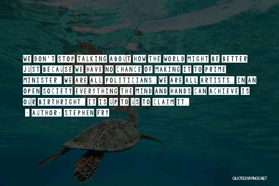 Stephen Fry Quotes: We Don't Stop Talking About How The World Might Be Better Just Because We Have No Chance Of Making It