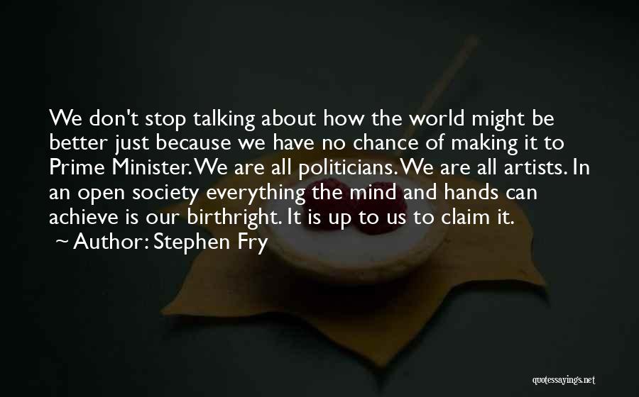 Stephen Fry Quotes: We Don't Stop Talking About How The World Might Be Better Just Because We Have No Chance Of Making It