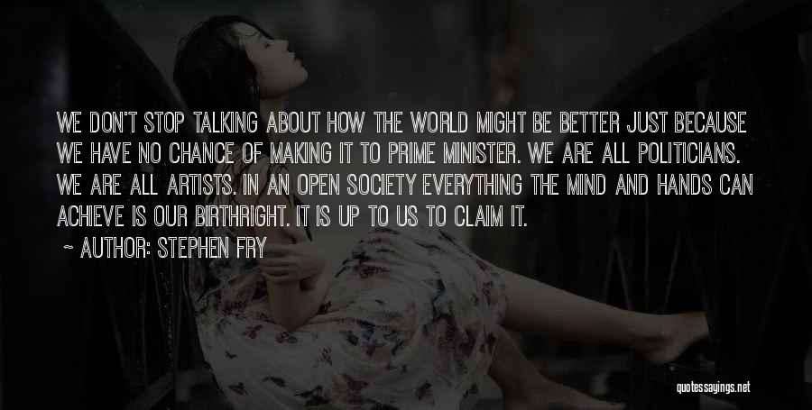 Stephen Fry Quotes: We Don't Stop Talking About How The World Might Be Better Just Because We Have No Chance Of Making It