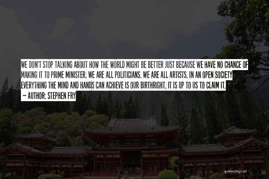 Stephen Fry Quotes: We Don't Stop Talking About How The World Might Be Better Just Because We Have No Chance Of Making It