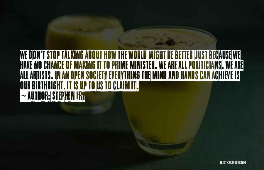 Stephen Fry Quotes: We Don't Stop Talking About How The World Might Be Better Just Because We Have No Chance Of Making It