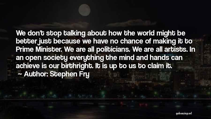 Stephen Fry Quotes: We Don't Stop Talking About How The World Might Be Better Just Because We Have No Chance Of Making It