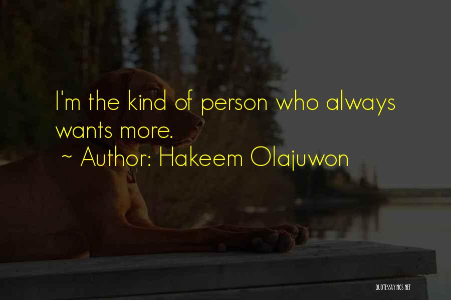 Hakeem Olajuwon Quotes: I'm The Kind Of Person Who Always Wants More.