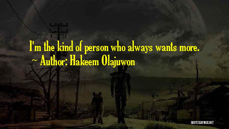 Hakeem Olajuwon Quotes: I'm The Kind Of Person Who Always Wants More.
