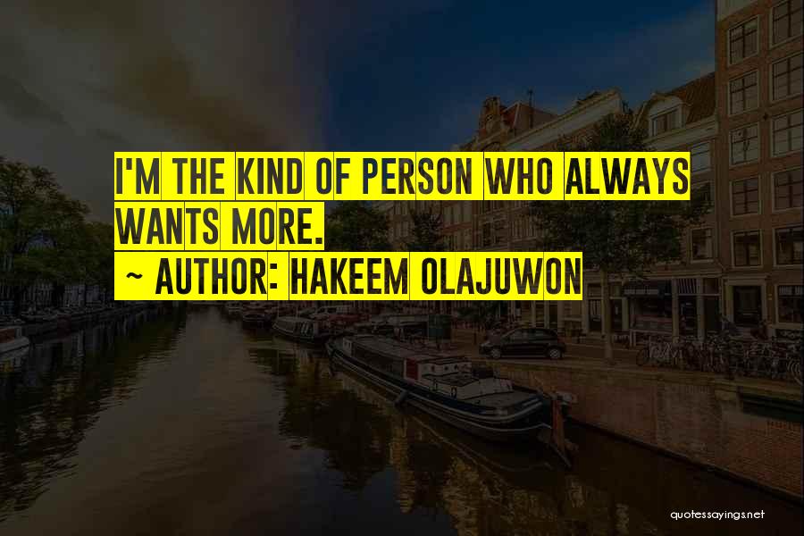 Hakeem Olajuwon Quotes: I'm The Kind Of Person Who Always Wants More.