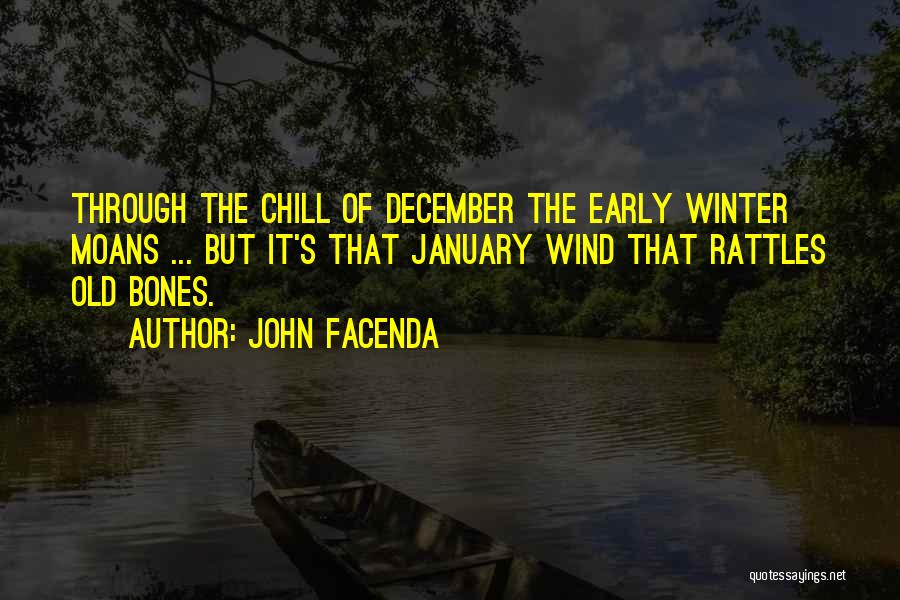 John Facenda Quotes: Through The Chill Of December The Early Winter Moans ... But It's That January Wind That Rattles Old Bones.