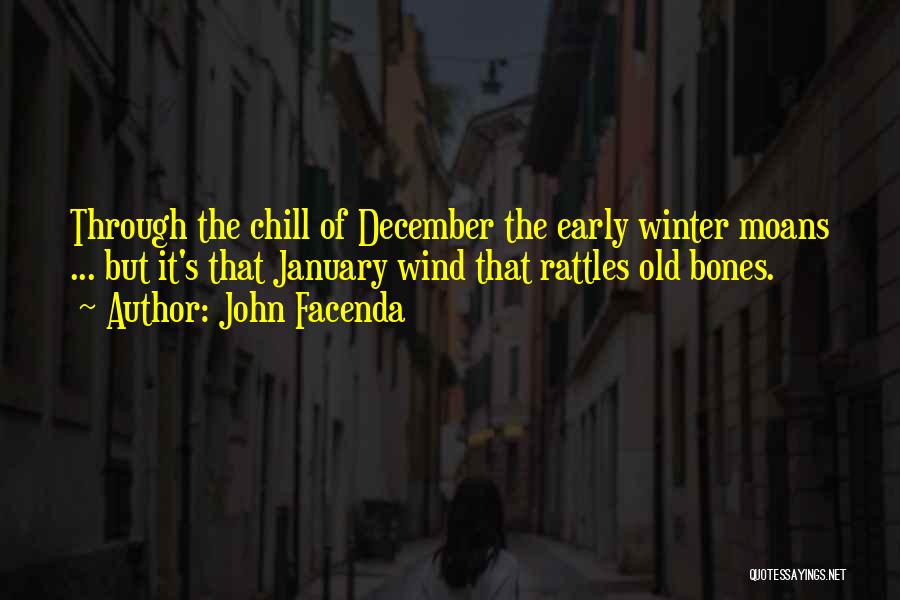 John Facenda Quotes: Through The Chill Of December The Early Winter Moans ... But It's That January Wind That Rattles Old Bones.