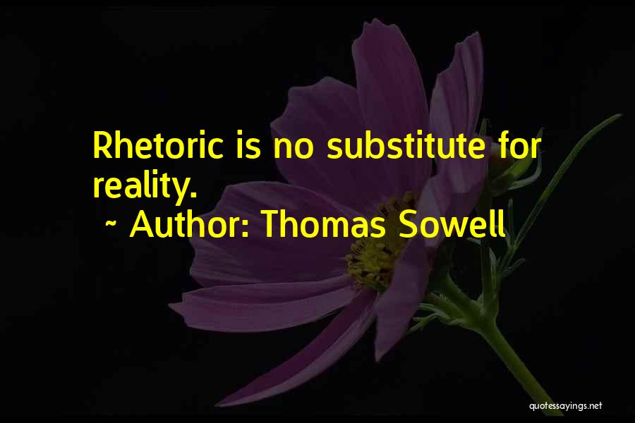 Thomas Sowell Quotes: Rhetoric Is No Substitute For Reality.