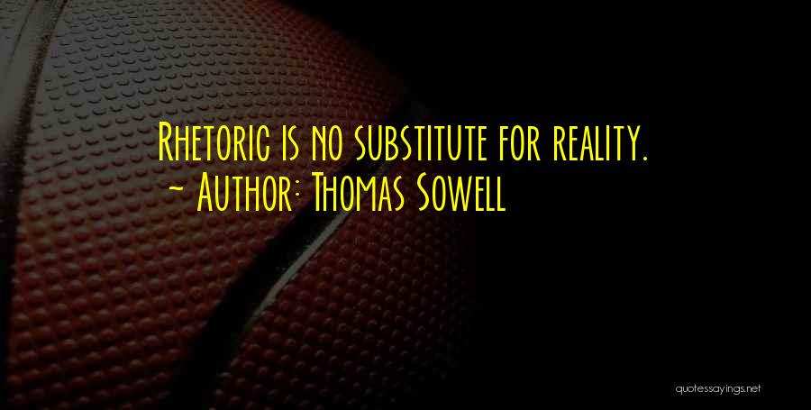 Thomas Sowell Quotes: Rhetoric Is No Substitute For Reality.