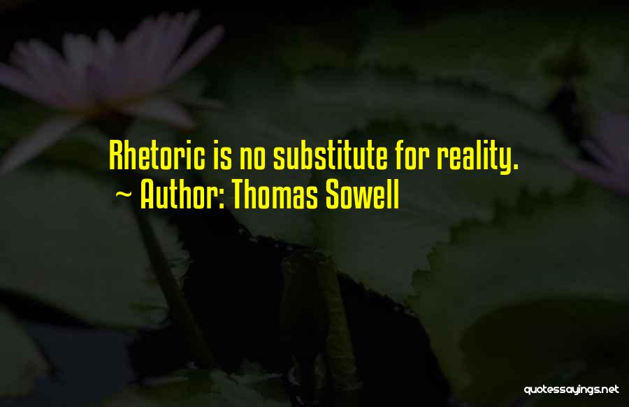 Thomas Sowell Quotes: Rhetoric Is No Substitute For Reality.