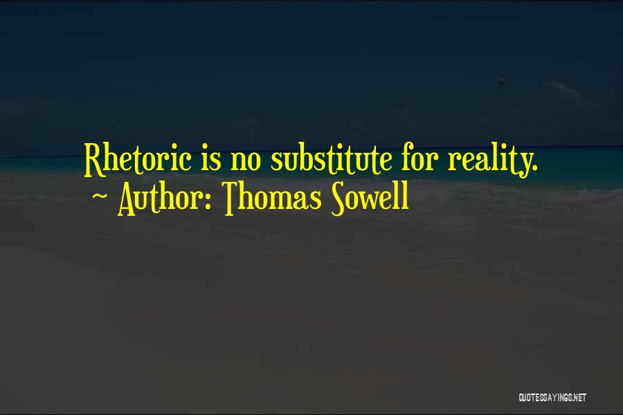 Thomas Sowell Quotes: Rhetoric Is No Substitute For Reality.
