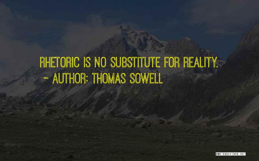 Thomas Sowell Quotes: Rhetoric Is No Substitute For Reality.