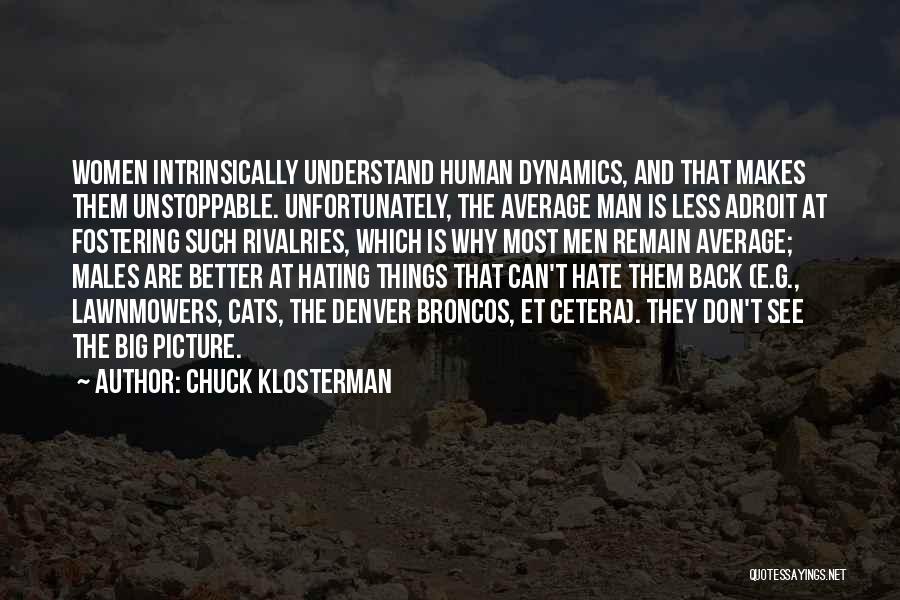 Chuck Klosterman Quotes: Women Intrinsically Understand Human Dynamics, And That Makes Them Unstoppable. Unfortunately, The Average Man Is Less Adroit At Fostering Such