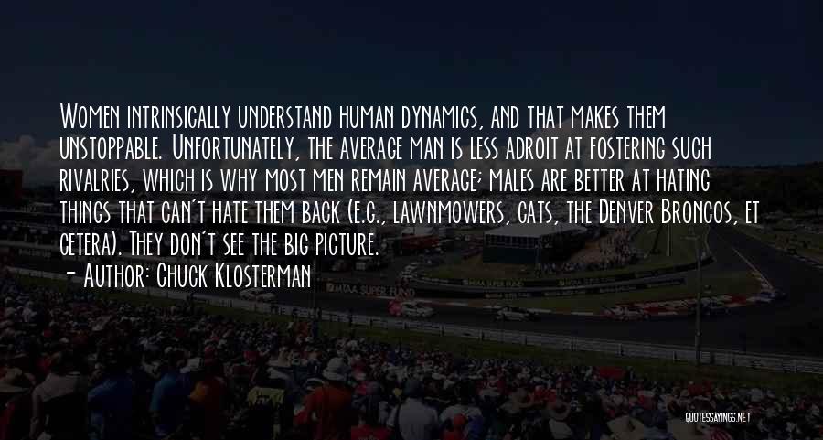 Chuck Klosterman Quotes: Women Intrinsically Understand Human Dynamics, And That Makes Them Unstoppable. Unfortunately, The Average Man Is Less Adroit At Fostering Such