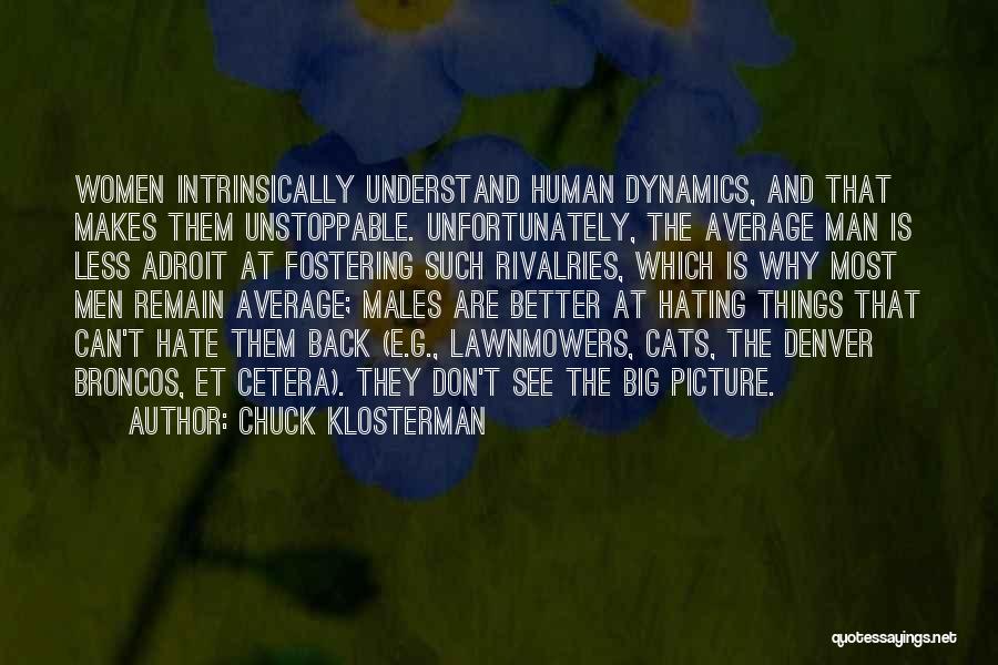 Chuck Klosterman Quotes: Women Intrinsically Understand Human Dynamics, And That Makes Them Unstoppable. Unfortunately, The Average Man Is Less Adroit At Fostering Such