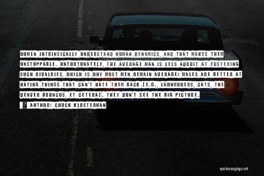 Chuck Klosterman Quotes: Women Intrinsically Understand Human Dynamics, And That Makes Them Unstoppable. Unfortunately, The Average Man Is Less Adroit At Fostering Such