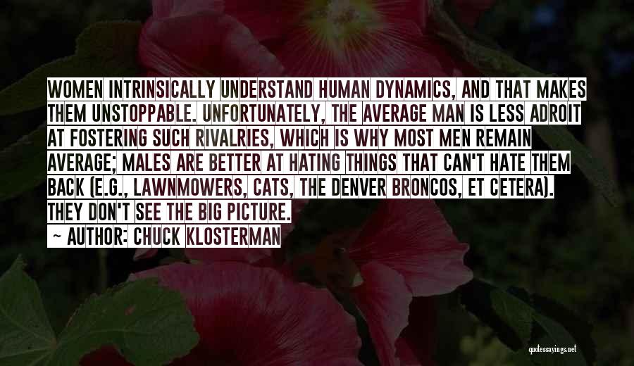 Chuck Klosterman Quotes: Women Intrinsically Understand Human Dynamics, And That Makes Them Unstoppable. Unfortunately, The Average Man Is Less Adroit At Fostering Such