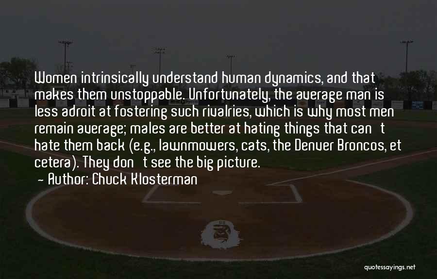 Chuck Klosterman Quotes: Women Intrinsically Understand Human Dynamics, And That Makes Them Unstoppable. Unfortunately, The Average Man Is Less Adroit At Fostering Such