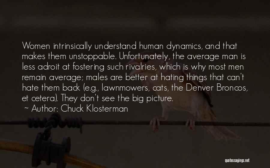 Chuck Klosterman Quotes: Women Intrinsically Understand Human Dynamics, And That Makes Them Unstoppable. Unfortunately, The Average Man Is Less Adroit At Fostering Such