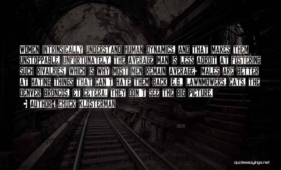 Chuck Klosterman Quotes: Women Intrinsically Understand Human Dynamics, And That Makes Them Unstoppable. Unfortunately, The Average Man Is Less Adroit At Fostering Such