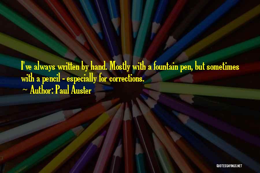 Paul Auster Quotes: I've Always Written By Hand. Mostly With A Fountain Pen, But Sometimes With A Pencil - Especially For Corrections.