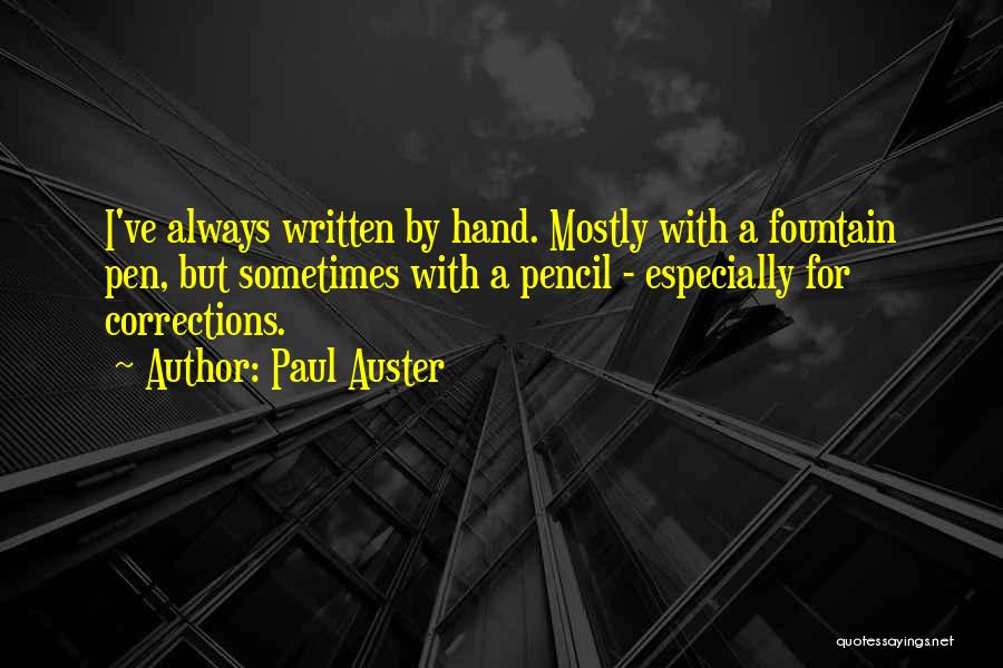 Paul Auster Quotes: I've Always Written By Hand. Mostly With A Fountain Pen, But Sometimes With A Pencil - Especially For Corrections.