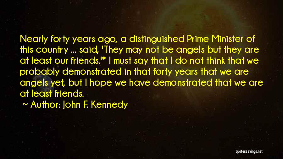 John F. Kennedy Quotes: Nearly Forty Years Ago, A Distinguished Prime Minister Of This Country ... Said, 'they May Not Be Angels But They