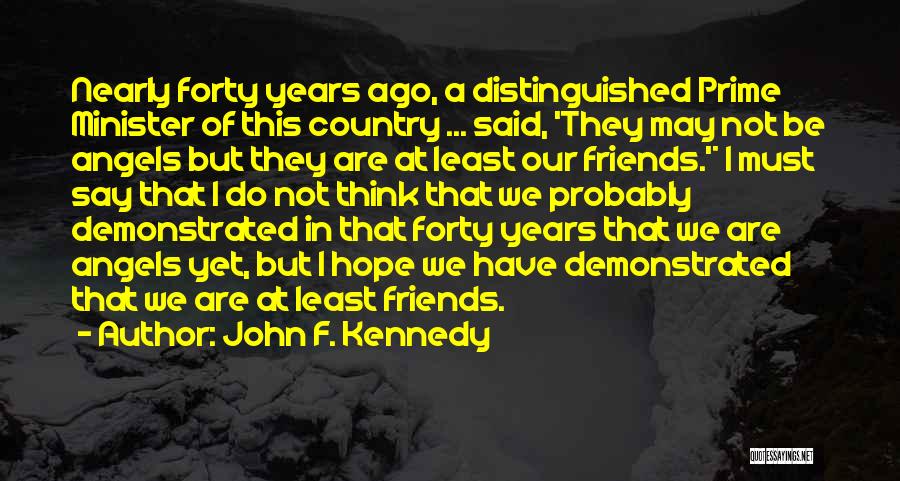 John F. Kennedy Quotes: Nearly Forty Years Ago, A Distinguished Prime Minister Of This Country ... Said, 'they May Not Be Angels But They