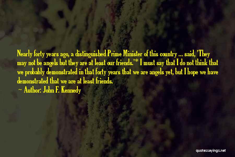 John F. Kennedy Quotes: Nearly Forty Years Ago, A Distinguished Prime Minister Of This Country ... Said, 'they May Not Be Angels But They