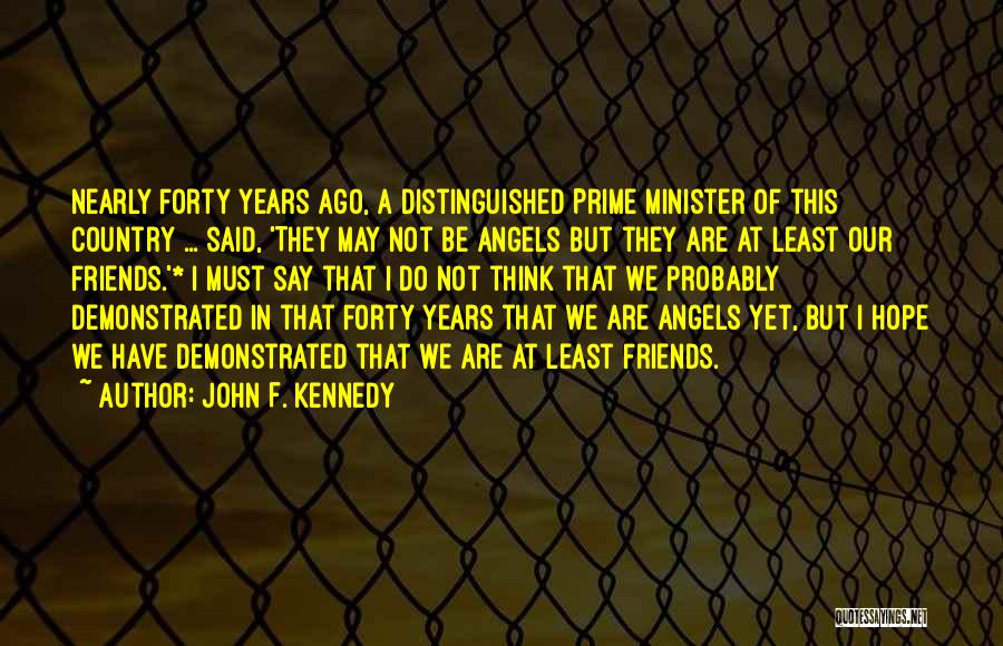 John F. Kennedy Quotes: Nearly Forty Years Ago, A Distinguished Prime Minister Of This Country ... Said, 'they May Not Be Angels But They