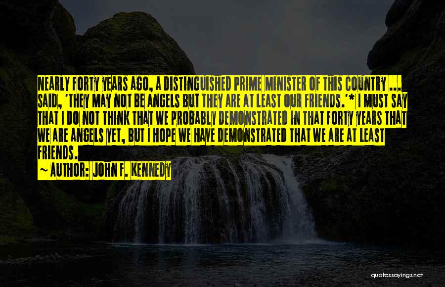 John F. Kennedy Quotes: Nearly Forty Years Ago, A Distinguished Prime Minister Of This Country ... Said, 'they May Not Be Angels But They