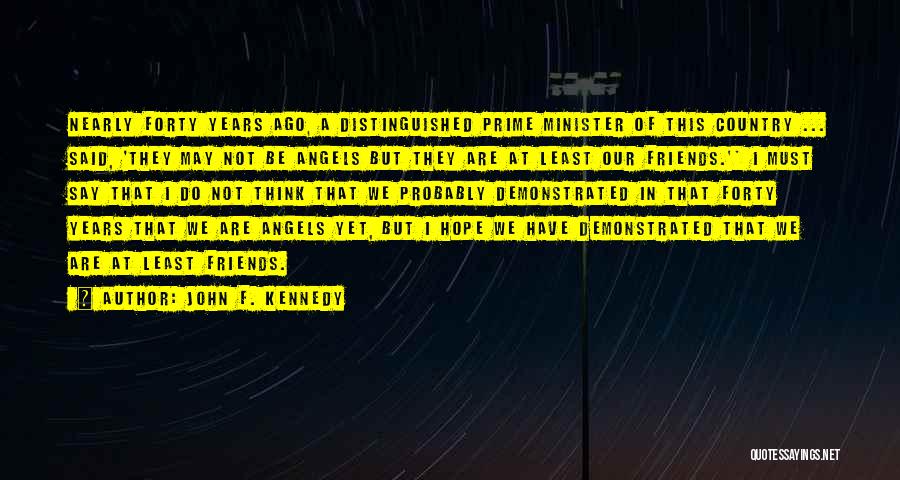John F. Kennedy Quotes: Nearly Forty Years Ago, A Distinguished Prime Minister Of This Country ... Said, 'they May Not Be Angels But They