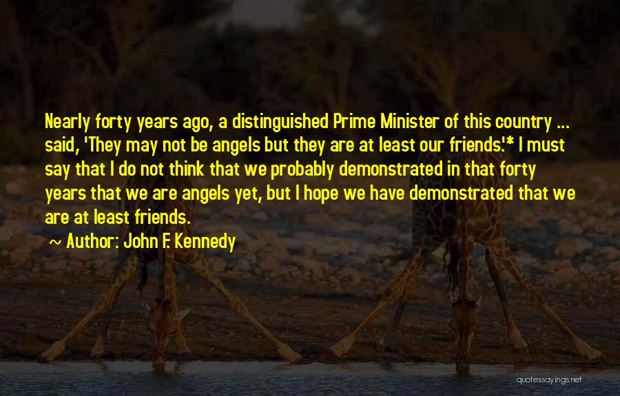 John F. Kennedy Quotes: Nearly Forty Years Ago, A Distinguished Prime Minister Of This Country ... Said, 'they May Not Be Angels But They