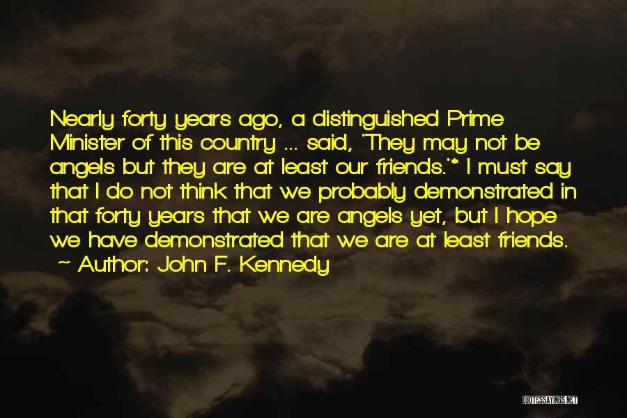 John F. Kennedy Quotes: Nearly Forty Years Ago, A Distinguished Prime Minister Of This Country ... Said, 'they May Not Be Angels But They