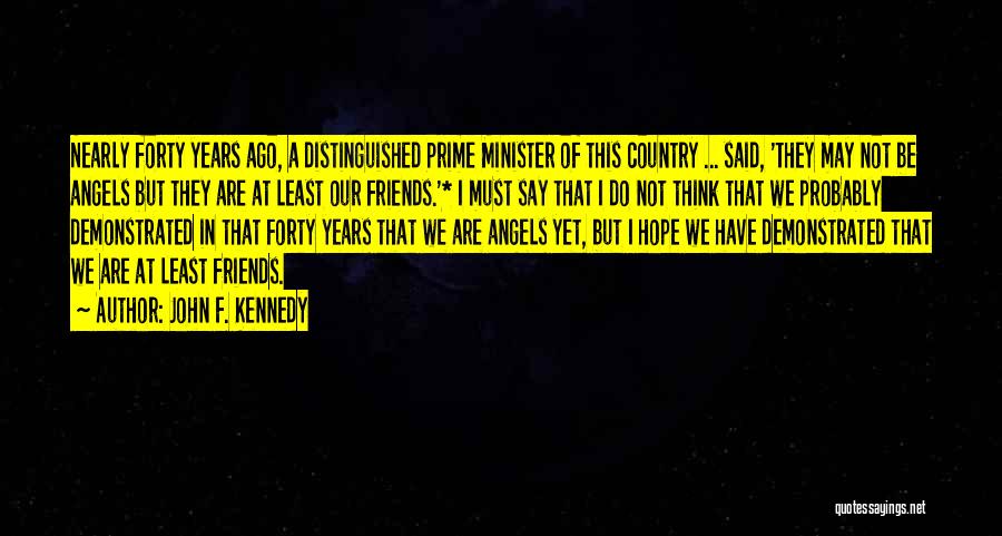 John F. Kennedy Quotes: Nearly Forty Years Ago, A Distinguished Prime Minister Of This Country ... Said, 'they May Not Be Angels But They