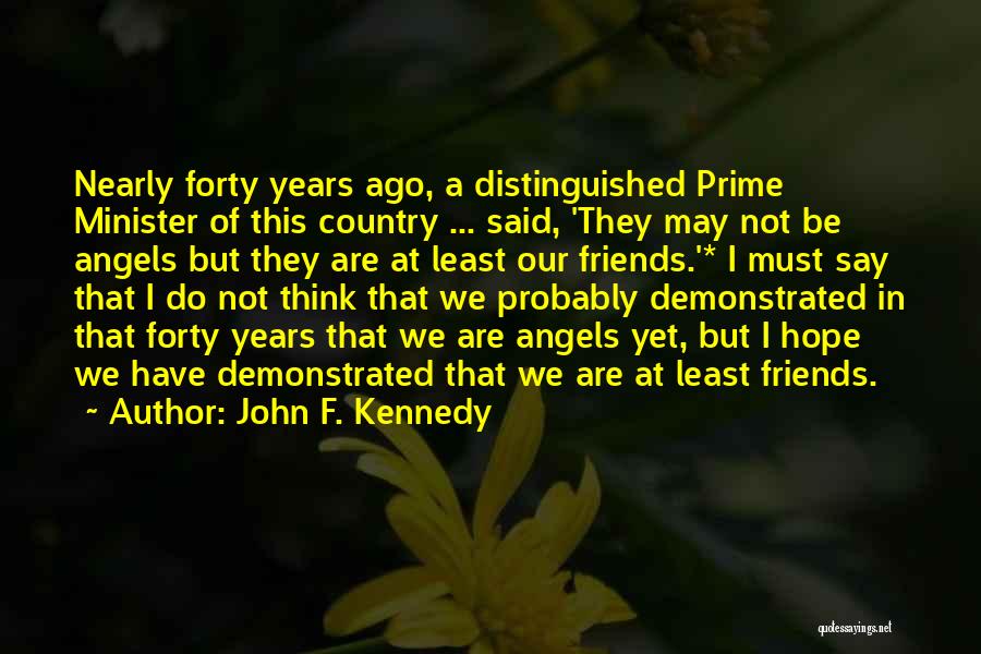 John F. Kennedy Quotes: Nearly Forty Years Ago, A Distinguished Prime Minister Of This Country ... Said, 'they May Not Be Angels But They