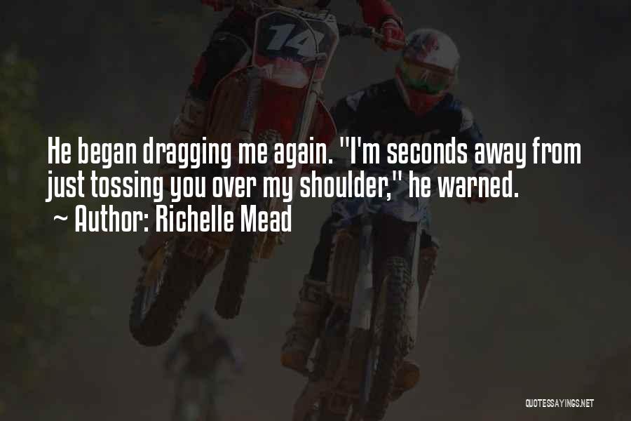 Richelle Mead Quotes: He Began Dragging Me Again. I'm Seconds Away From Just Tossing You Over My Shoulder, He Warned.