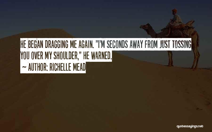 Richelle Mead Quotes: He Began Dragging Me Again. I'm Seconds Away From Just Tossing You Over My Shoulder, He Warned.