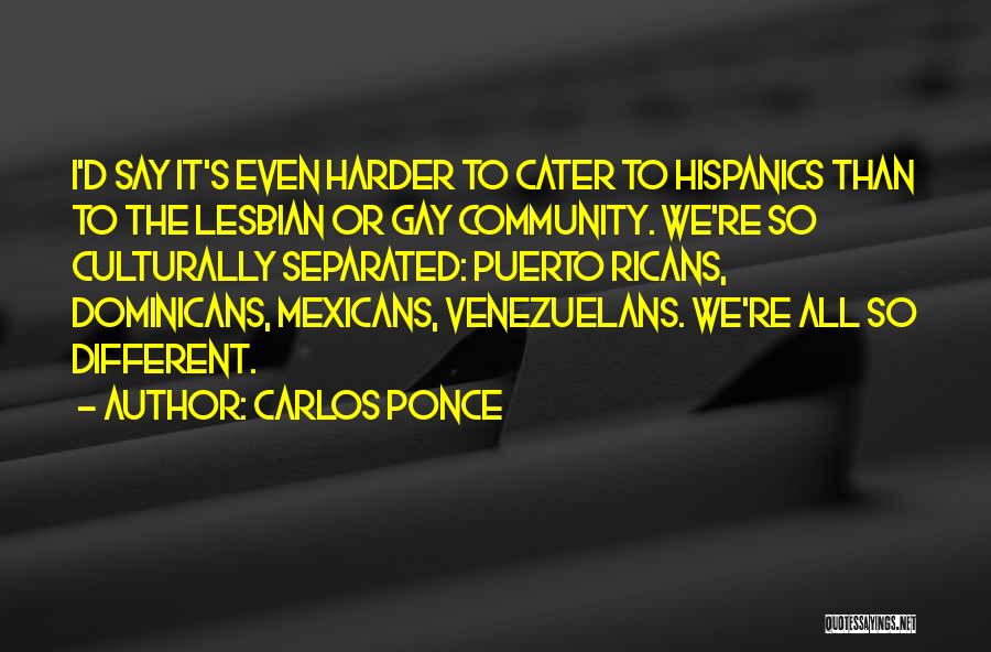 Carlos Ponce Quotes: I'd Say It's Even Harder To Cater To Hispanics Than To The Lesbian Or Gay Community. We're So Culturally Separated: