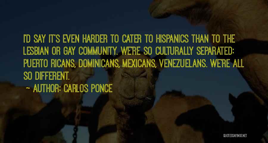 Carlos Ponce Quotes: I'd Say It's Even Harder To Cater To Hispanics Than To The Lesbian Or Gay Community. We're So Culturally Separated: