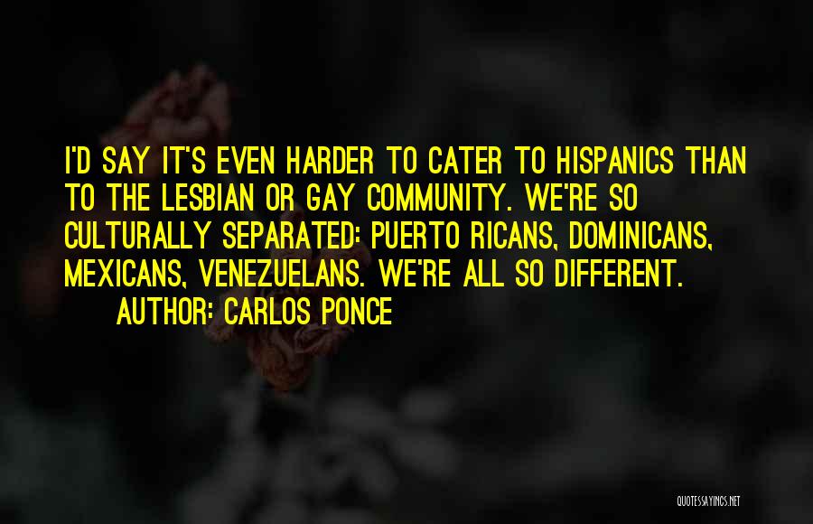Carlos Ponce Quotes: I'd Say It's Even Harder To Cater To Hispanics Than To The Lesbian Or Gay Community. We're So Culturally Separated:
