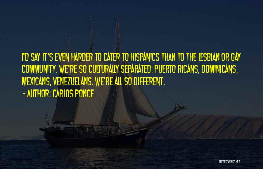 Carlos Ponce Quotes: I'd Say It's Even Harder To Cater To Hispanics Than To The Lesbian Or Gay Community. We're So Culturally Separated:
